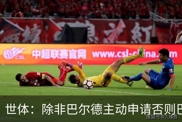 世体：除非巴尔德主动申请否则巴萨不会卖他；巴萨与新月谈判停滞