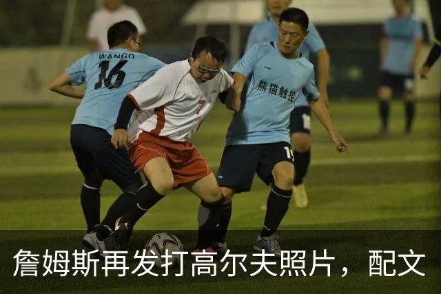 詹姆斯再发打高尔夫照片，配文“有本事来抓我”