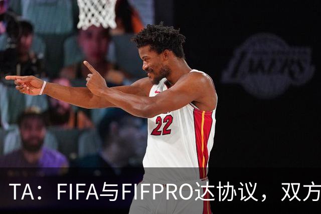 TA：FIFA与FIFPRO达协议，双方将在转会规则上拥有平等话语权